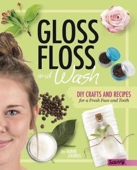 Gloss, Floss, and Wash: DIY Crafts and Recipes for a Fresh Face and Teeth