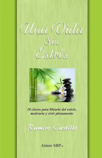 Una Vida Sin Estres: 10 claves para librarte del estrés, motivarte y vivir plenamente