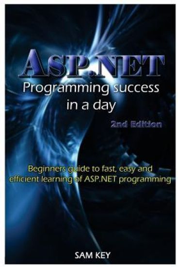 ASP.NET Programming Success in a Day: Beginners Guide to Fast, Easy and Efficient Learning of ASP.NET Programming