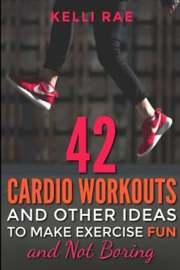 42 Cardio Workouts and Other Ideas To Make Exercise Fun and Not Boring