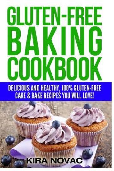 Gluten-Free Baking Cookbook: Delicious and Healthy, 100% Gluten-Free Cake & Bake Recipes You Will Love