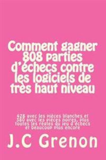 Comment gagner 808 parties d'echecs contre les logiciels de tres haut niveau: 428 avec les pièces blanches et 380 avec les pièces noires