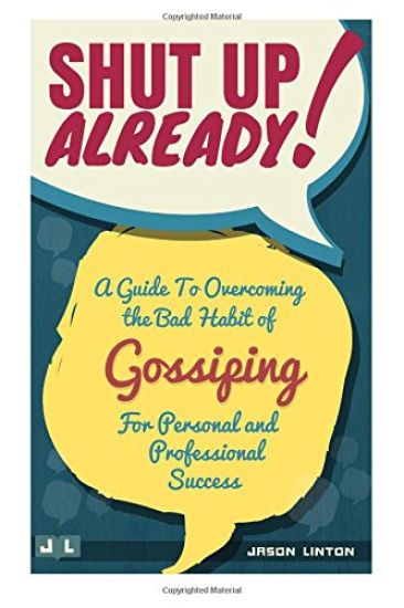 Shut Up Already!: A Guide to Overcoming the Bad Habit of Gossiping for Personal and Professional Success