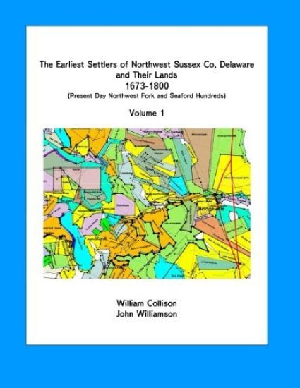 The Earliest Settlers of Northwest Sussex Co, DE and Their Lands 1673-1800 Vol 1: Present Day Northwest Fork and Nanticoke Hundreds