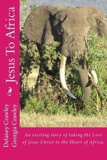 Jesus To Africa: An exciting story of taking the Love of Jesus Christ to the Heart of Africa