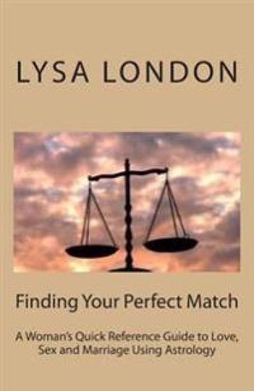 Finding Your Perfect Match: A Woman's Quick Reference Guide to Love, Sex and Marriage Using Astrology