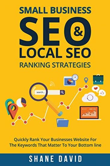 Small Business SEO & Local SEO Ranking Strategies: Quickly Rank Your Businesses Website For The Keywords That Matter To Your Bottom Line