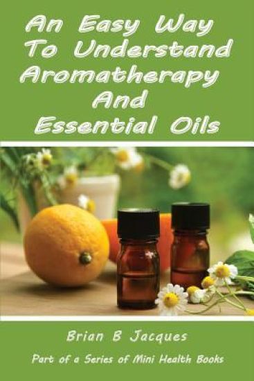 An Easy Way To Understand Aromatherapy And Essential Oils