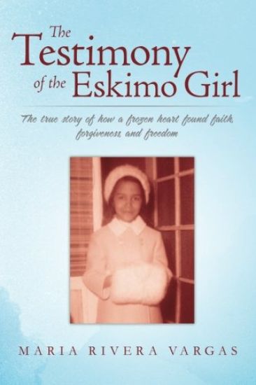 The Testimony of the Eskimo Girl: The true story of how a frozen heart found faith, forgiveness, and freedom