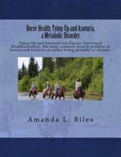Horse Health: Tying-Up and Azoturia, a Metabolic Disorder: Tying-Up and Azoturia are Equine Exertional Rhabdomyolisis, the most comm