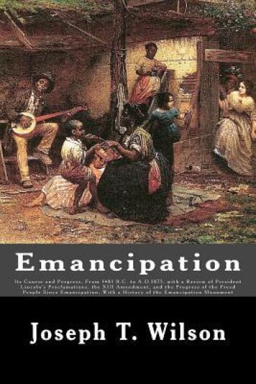 Emancipation: Its Course and Progress, From 1481 B.C. to A.D.1875, with a Review of President Lincoln's Proclamations, the XIII Amen