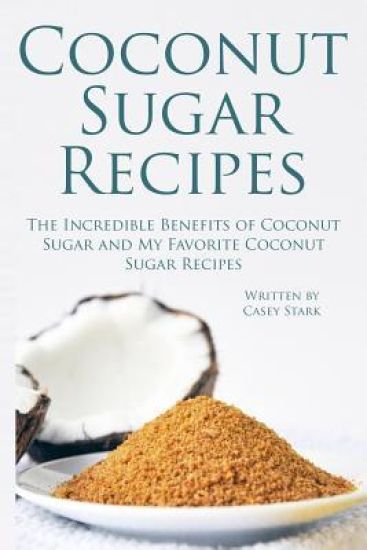 Coconut Sugar Recipes: The Incredible Benefits of Coconut Sugar and My Favorite Coconut Sugar Recipes