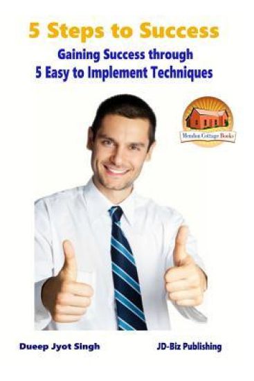 5 Steps to Success - Gaining Success through - 5 Easy to Implement Techniques