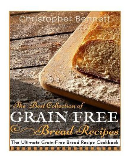 The Best Collection of Grain-Free Bread Recipes: The Ultimate Grain-Free Bread Recipe Cookbook
