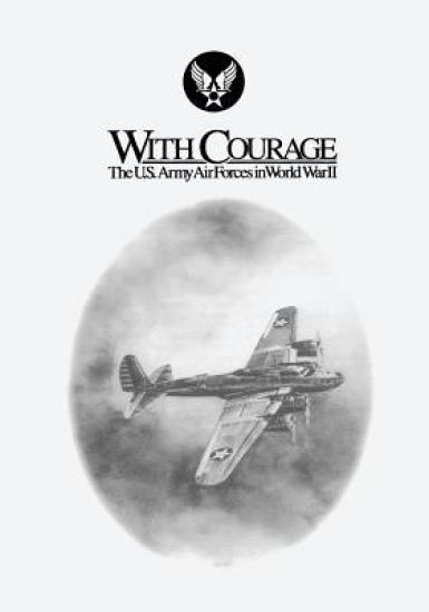 With Courage: The U.S. Army Air Forces in World War II