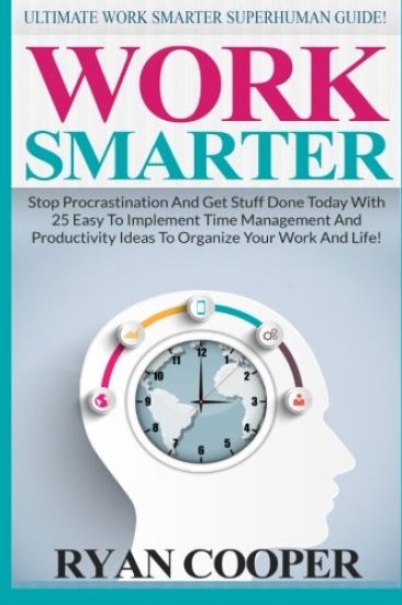 Work Smarter: Ultimate Work Smarter Superhuman Guide! - Stop Procrastination And Get Stuff Done Today With 25 Easy To Implement Time