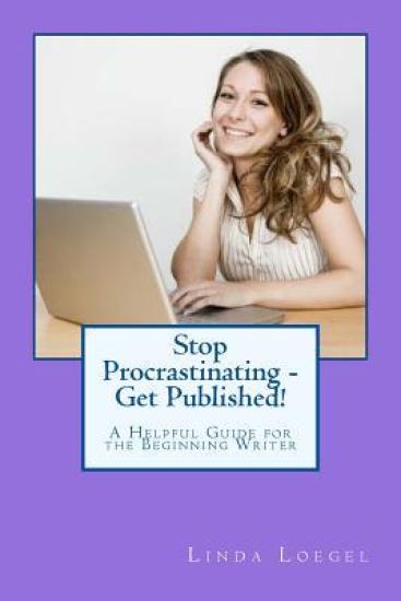 Stop Procrastinating - Get Published!: A Helpful Guide for the Beginning Writer