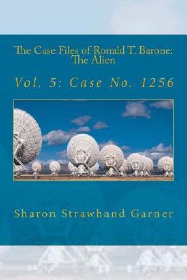 The Case Files of Ronald T. Barone: The Alien: Vol. 5: Case No. 1256