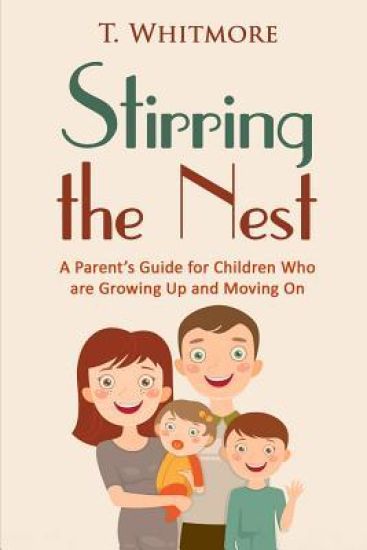 Stirring the Nest: A Parent's Guide for Children Who are Growing Up and Moving On