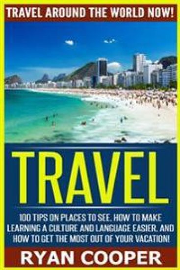Travel: Travel Around The World NOW! - 100 Tips On Places To See, How To Make Learning A Culture And Language Easier, And How