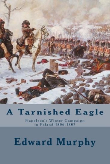 A Tarnished Eagle: Napoleon's Winter Campaign in Poland 1806-1807