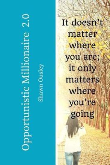 Opportunistic Millionaire 2.0: It doesn't matter where you are; it only matters where you're going.
