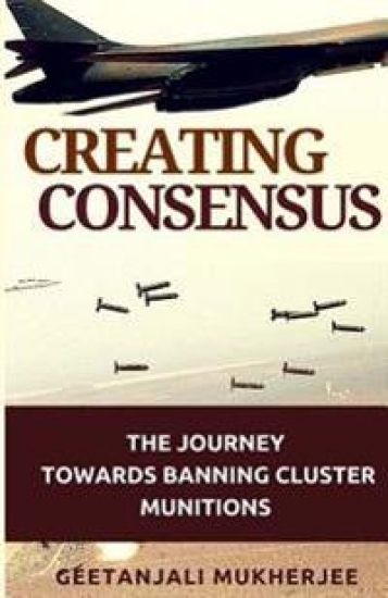 Creating Consensus: The Journey Towards Banning Cluster Munitions