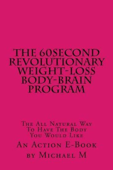 The 60second Revolutionary Weight-Loss Body-Brain Program: The All Natural Way To Have The Body You Would Like