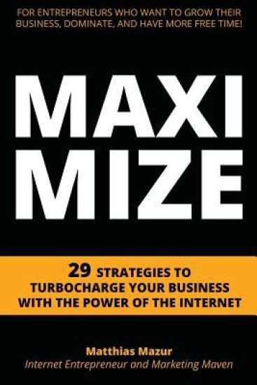 Maximize: 29 Strategies to Turbocharge Your Business with the Power of the Internet