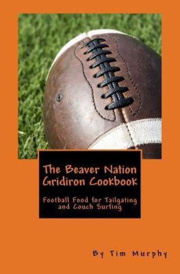 The Beaver Nation Gridiron Cookbook: Football Food for Tailgating and Couch Surfing