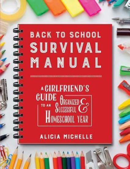 Back to School Survival Manual: A Girlfriend's Guide to an Organized and Successful Homeschool Year