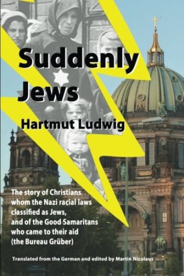 Suddenly Jews: The story of Christians whom the Nazi racial laws classified as Jews, and of the Good Samaritans who came to their aid