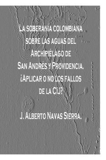 La soberania colombiana sobre las Aguas del Archipielago de San Andres y Providencia: Aplicar o no los fallos de la CIJ?