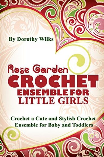 Rose Garden Crochet Ensemble for Little Girls: Crochet a Cute and Stylish Crochet Ensemble for Baby and Toddlers