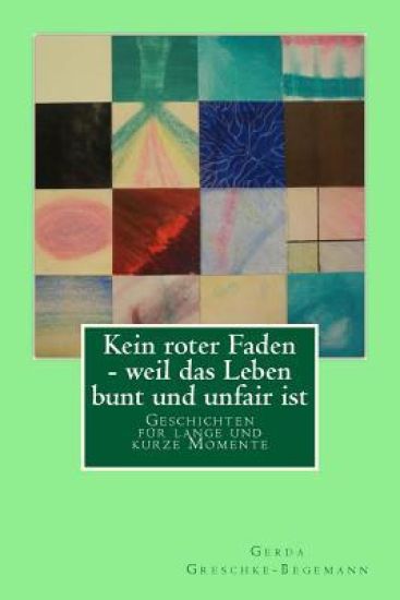 Kein roter Faden - weil das Leben bunt und unfair ist: Geschichten für lange und kurze Momente