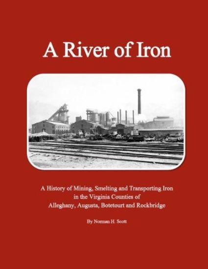 A River of Iron: A History of Mining, Smelting and Transporting Iron in the Virginia Counties of Alleghany, Augusta, Botetourt and Rockbridge