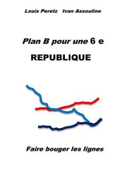 Plan B pour une 6 e REPUBLIQUE: Faire bouger les lignes