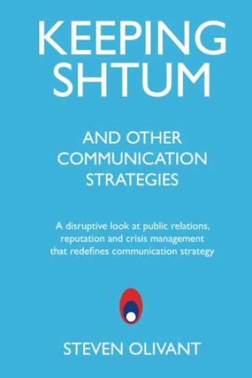 Keeping Shtum and Other Communication Strategies: A disruptive look at public relations, reputation and crisis management that redefines communication