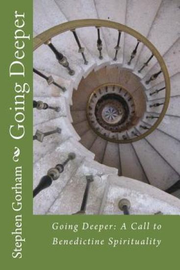 Going Deeper: : A Call to Benedictine Spirituality