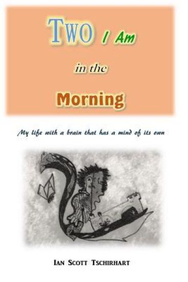 Two I Am in the Morning: My Life with a Brain that has a Mind of its Own