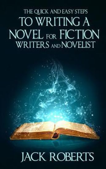 The Quick and Easy Steps To Writing a Novel for Fiction Writers And Novelist