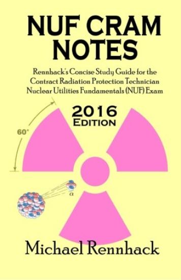 NUF Cram Notes: Rennhack's Concise Study Guide for the Contract Radiation Protection Technician Nuclear Utilities Fundamentals (NUF) Exam