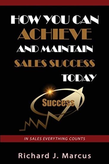 How You Can Achieve and Maintain Sales Success Today: In Sales Everything Counts
