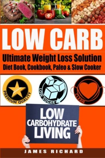 Low Carb: The Ultimate Weight Loss Solution - Diet Book, Cookbook, Paleo & Slow Cooker