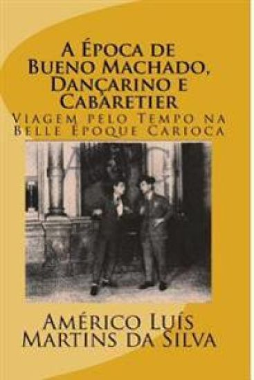 A Epoca de Bueno Machado, Dançarino e Cabaretier: Viagem pelo Tempo na Belle Époque Carioca