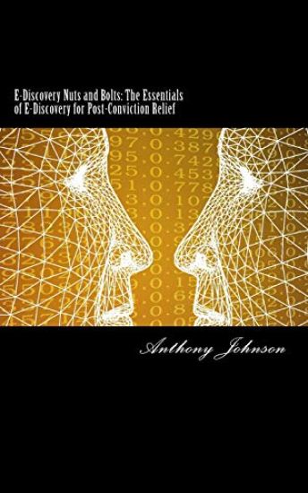 E-Discovery Nuts and Bolts: The Essentials of E-Discovery for Post-Conviction Relief