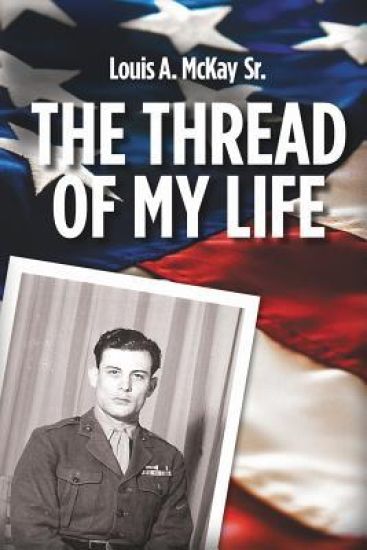 The Thread of My Life, by Louis A. Mckay: The story of a Marine with a quest to avenge the death of his teammate