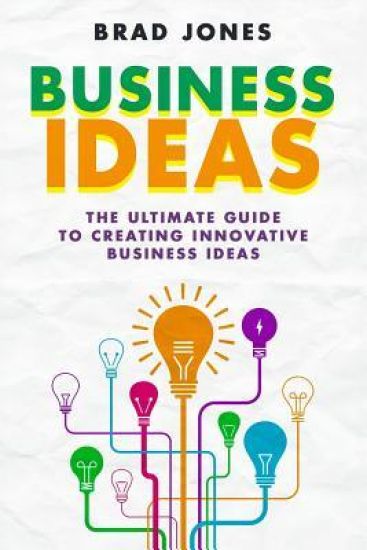 Business Ideas: The Ultimate Guide to Creating Innovative Business Ideas