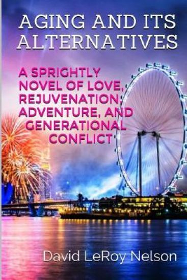 Aging And Its Alternatives: A Sprightly Novel of Love, Rejuvenation, Adventure, and Generational Confiict