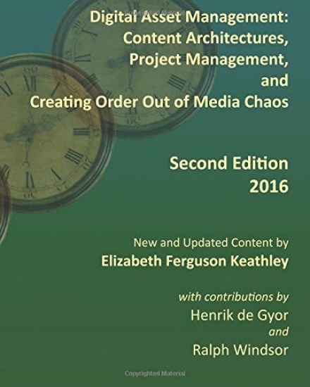 Digital Asset Management: Content Architectures, Project Management, and Creating Order Out of Media Chaos: Second Edition